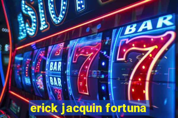 erick jacquin fortuna